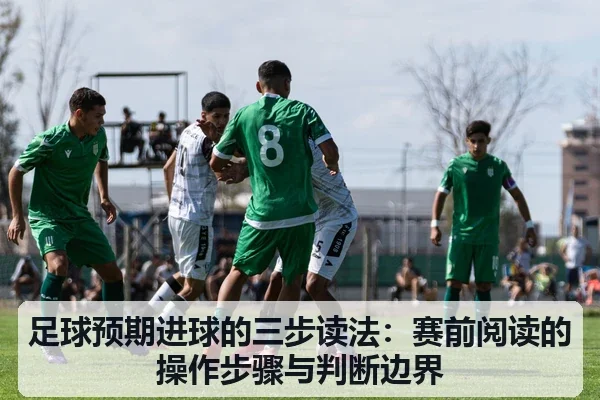 足球预期进球的三步读法:赛前阅读的操作步骤与判断边界